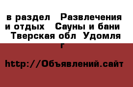  в раздел : Развлечения и отдых » Сауны и бани . Тверская обл.,Удомля г.